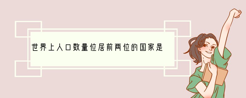 世界上人口数量位居前两位的国家是（　　）A．中国、印度B．中国、美国C．中国、印尼D